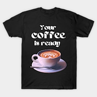 Your coffee is ready and it comes with cream T-Shirt